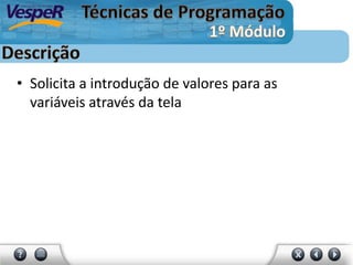 • Solicita a introdução de valores para as
variáveis através da tela
 