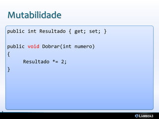 Mutabilidade
    public int Resultado { get; set; }

    public void Dobrar(int numero)
    {
         Resultado *= 2;
    }




1
5
 