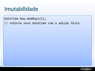 Imutabilidade
    DateTime.Now.AddDays(1);
    // retorna novo datetime com a adição feita




1
6
 
