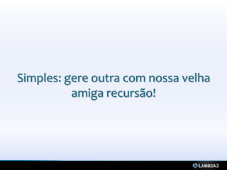 Simples: gere outra com nossa velha
          amiga recursão!
 