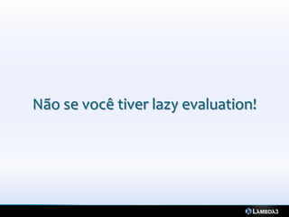Não se você tiver lazy evaluation!
 