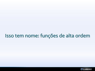 Isso tem nome: funções de alta ordem
 