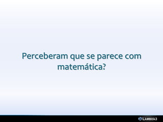 Perceberam que se parece com
        matemática?
 