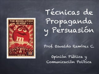 Técnicas de
Propaganda
y Persuasión!
!
Prof. Oswaldo Ramírez C.!
!
Opinión Pública y
Comunicación Política
 