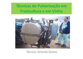 Técnicas de Pulverização em
  Fruticultura e em Vinha




     Técnico: Orlando Santos
 