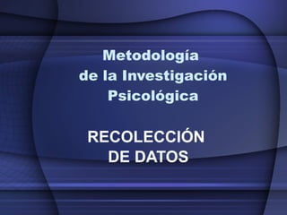 Metodología  de la Investigación Psicológica RECOLECCIÓN  DE DATOS 