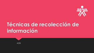 Técnicas de recolección de
información
ADSI
 