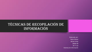 Técnicas de recopilación de
información
Elaborado por:
Paola Gómez
Michel Uribe
EMSaD 09
30/11/22
Sistemas de información
 