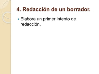4. Redacción de un borrador.
 Elabora un primer intento de
redacción.
 