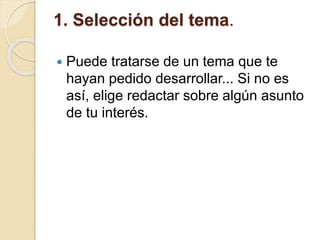 1. Selección del tema.
 Puede tratarse de un tema que te
hayan pedido desarrollar... Si no es
así, elige redactar sobre algún asunto
de tu interés.
 