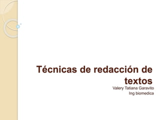 Técnicas de redacción de
textos
Valery Tatiana Garavito
Ing biomedica
 