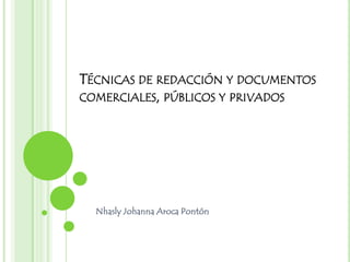 TÉCNICAS DE REDACCIÓN Y DOCUMENTOS
COMERCIALES, PÚBLICOS Y PRIVADOS




  Nhasly Johanna Aroca Pontón
 