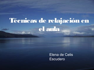 Técnicas de relajación en
el aula
Elena de Celis
Escudero
 