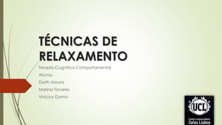 TÉCNICAS DE
RELAXAMENTO
Terapia Cognitiva Comportamental
Alunos:
Darth Moura
Marina Tavares
Vinicius Gama
 