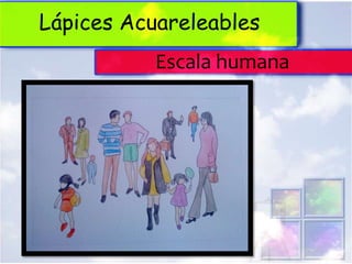 Lápices Acuareleables
           Escala humana
 