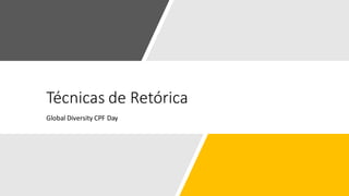 Técnicas de Retórica
Global Diversity CPF Day
 