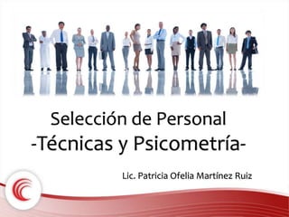 Selección de Personal 
-Técnicas y Psicometría- 
Lic. Patricia Ofelia Martínez Ruiz 
 