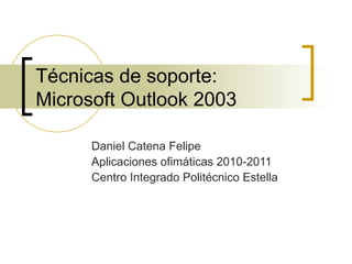 Técnicas de soporte: Microsoft Outlook 2003 Daniel Catena Felipe Aplicaciones ofimáticas 2010-2011 Centro Integrado Politécnico Estella 