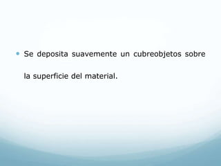  Se deposita suavemente un cubreobjetos sobre
la superficie del material.
 