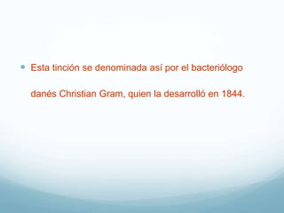  Esta tinción se denominada así por el bacteriólogo
danés Christian Gram, quien la desarrolló en 1844.
 