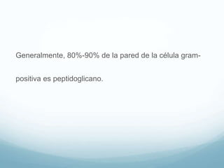 Generalmente, 80%-90% de la pared de la célula gram-
positiva es peptidoglicano.
 