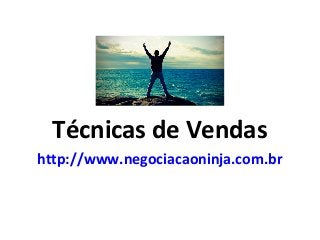 Técnicas de Vendas
http://www.negociacaoninja.com.br
 