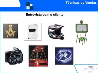 Técnicas de Vendas


Entrevista com o cliente
 