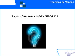 Técnicas de Vendas




E qual a ferramenta do VENDEDOR???
 