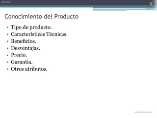 Conocimiento del ProductoTipo de producto.Características Técnicas.Beneficios.Desventajas.Precio.Garantía.Otros atributos.06-07-2010Javier Merino Capurro5