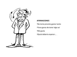 AFIRMACIONES
•No tenía previsto gastar tanto
•Teno ganas de tener algo así
•Me gusta
•Quizá debería esperar…
 