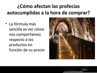 ¿Cómo afectan las profecías
autocumplidas a la hora de comprar?
• La fórmula más
  sencilla es ver cómo
  nos comportamos
  respecto a los
  productos en
  función de su precio
 