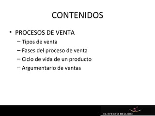 CONTENIDOS
• PROCESOS DE VENTA
  – Tipos de venta
  – Fases del proceso de venta
  – Ciclo de vida de un producto
  – Argumentario de ventas
 