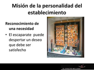 Misión de la personalidad del
         establecimiento
Reconocimiento de
  una necesidad
• El escaparate puede
  despertar un deseo
  que debe ser
  satisfecho
 