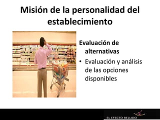 Misión de la personalidad del
      establecimiento

              Evaluación de
                alternativas
              • Evaluación y análisis
                de las opciones
                disponibles
 