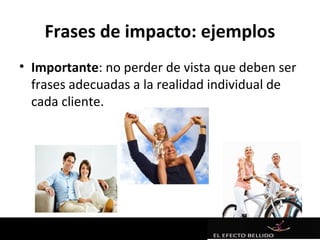Frases de impacto: ejemplos
• Importante: no perder de vista que deben ser
  frases adecuadas a la realidad individual de
  cada cliente.
 
