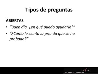 Tipos de preguntas
ABIERTAS
• “Buen día, ¿en qué puedo ayudarle?”
• “¿Cómo le sienta la prenda que se ha
  probado?”
 