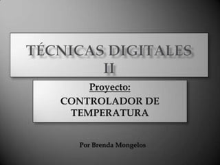 Técnicas Digitales II Proyecto: CONTROLADOR DE TEMPERATURA Por Brenda Mongelos 