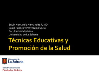 Erwin Hernando Hernández R, MD Salud Pública y Proyección Social Facultad de Medicina Universidad de La Sabana 