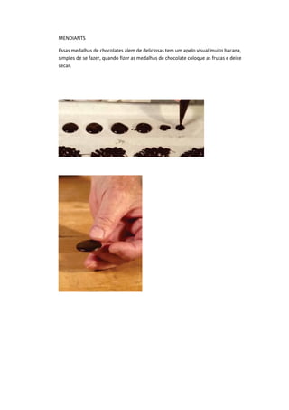 MENDIANTS
Essas medalhas de chocolates alem de deliciosas tem um apelo visual muito bacana,
simples de se fazer, quando fizer as medalhas de chocolate coloque as frutas e deixe
secar.
 