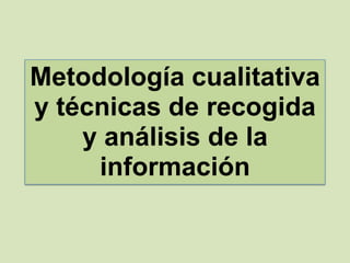 Metodología cualitativa
y técnicas de recogida
y análisis de la
información

 