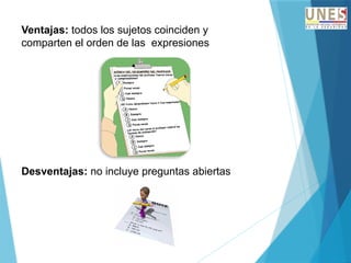 Ventajas: todos los sujetos coinciden y
comparten el orden de las expresiones
Desventajas: no incluye preguntas abiertas
 