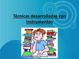Técnicas desarrolladas con
instrumentos
 
