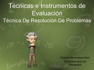 Técnicas e Instrumentos de Evaluación Técnica De Resolución De Problemas Gustavo Bocanegra Caro Especialización de Pedagogía 