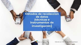 Métodos de recoleccion
de datos
(técnicas e
instrumentos de
investigación)
Elaborado por MM Yuridya Cámara Rodríguez
 