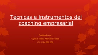 Técnicas e instrumentos del
coaching empresarial
Realizado por:
Gylcka Teresa Marcano Flores
C.I. V-24.880.659
 