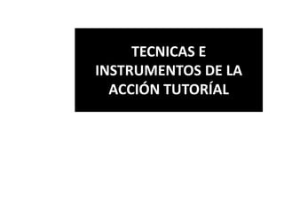 TECNICAS E
INSTRUMENTOS DE LA
ACCIÓN TUTORÍAL

 