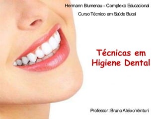 Hermann Blumenau - Complexo Educacional
CursoTécnico em Saúde Bucal
Professor:BrunoAleixoV
enturi
Técnicas em
Higiene Dental
 