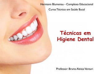 Hermann Blumenau - Complexo Educacional
Curso Técnico em Saúde Bucal
Professor: Bruno AleixoVenturi
Técnicas em
Higiene Dental
 