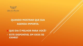 QUANDO MOSTRAR QUE SUA
AGENDA IMPORTA:
X QUE DIA É MELHOR PARA VOCÊ?
 ESTÁ DISPONÍVEL EM XXXX ÀS
XXHRS?
 