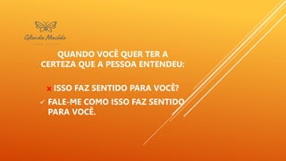 QUANDO VOCÊ QUER TER A
CERTEZA QUE A PESSOA ENTENDEU:
x ISSO FAZ SENTIDO PARA VOCÊ?
 FALE-ME COMO ISSO FAZ SENTIDO
PARA VOCÊ.
 